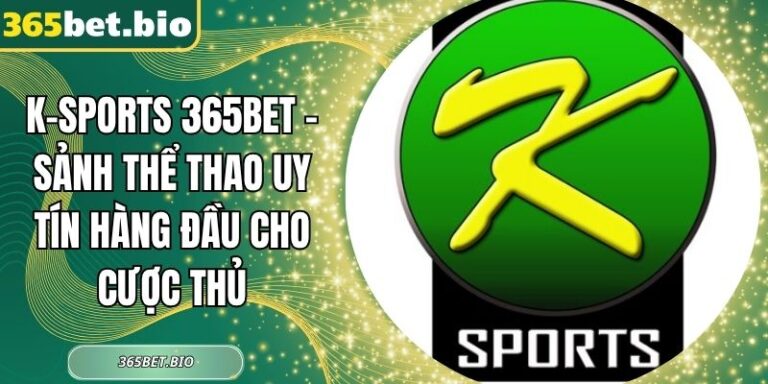 K-sports 365Bet – Sảnh Thể Thao Uy Tín Hàng Đầu Cho Cược Thủ 3 K-sports 365Bet